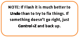 Rounded Rectangle: NOTE: If Flash it is much better to Undo than to try to fix things. If something doesnt go right, just Control+Z and back up.